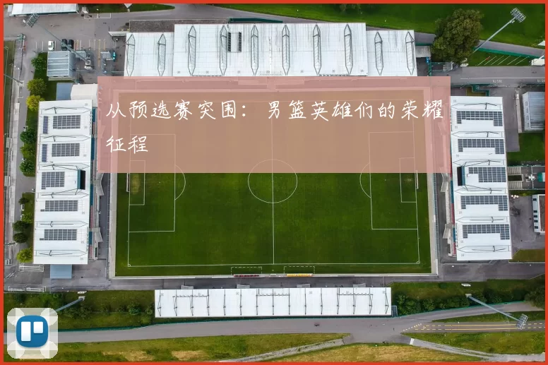 从预选赛突围：男篮英雄们的荣耀征程