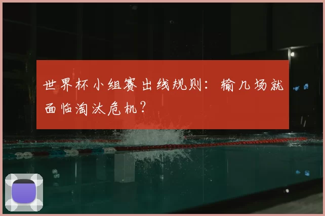 世界杯小组赛出线规则：输几场就面临淘汰危机？