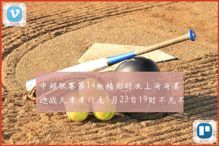 中超联赛第14轮精彩对决上海海港迎战天津津门虎5月23日19时不见不散