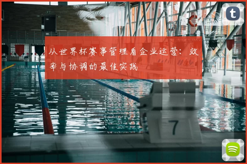 从世界杯赛事管理看企业运营：效率与协调的最佳实践