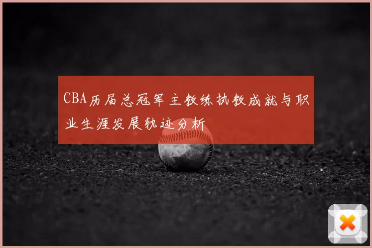 CBA历届总冠军主教练执教成就与职业生涯发展轨迹分析