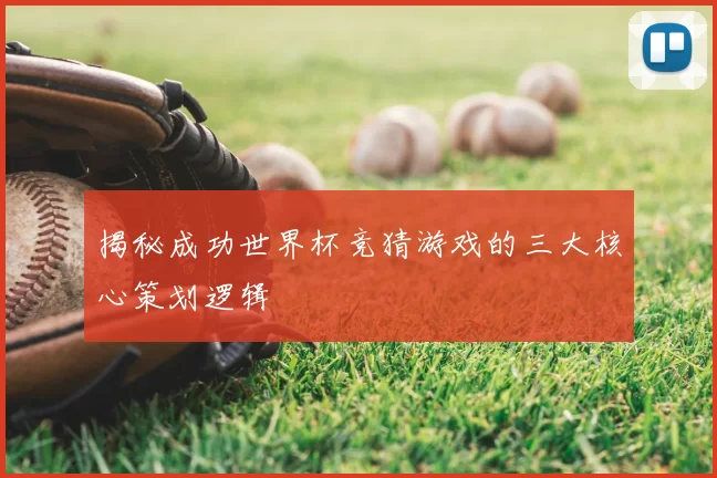 揭秘成功世界杯竞猜游戏的三大核心策划逻辑