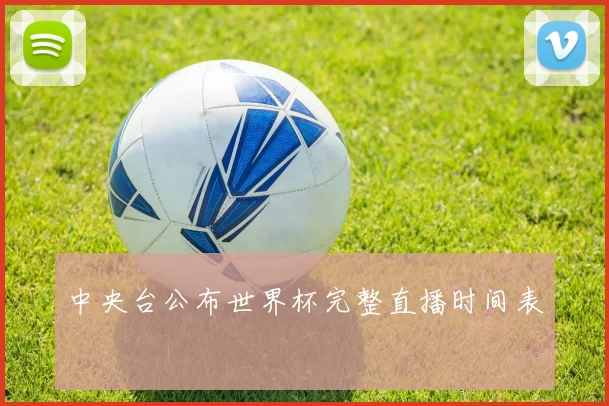 中央台公布世界杯完整直播时间表
