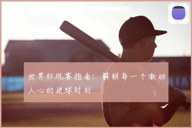 世界杯观赛指南：解锁每一个激动人心的进球时刻
