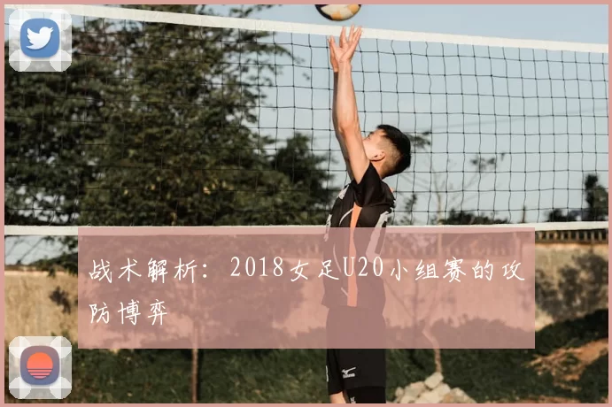 战术解析：2018女足U20小组赛的攻防博弈
