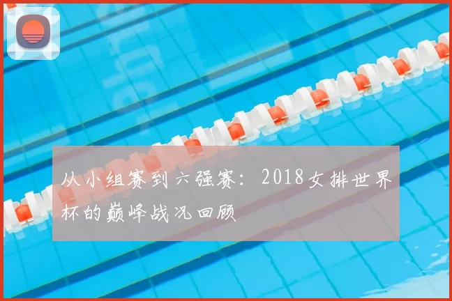 从小组赛到六强赛：2018女排世界杯的巅峰战况回顾