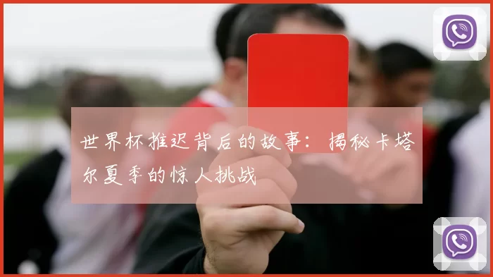 世界杯推迟背后的故事：揭秘卡塔尔夏季的惊人挑战