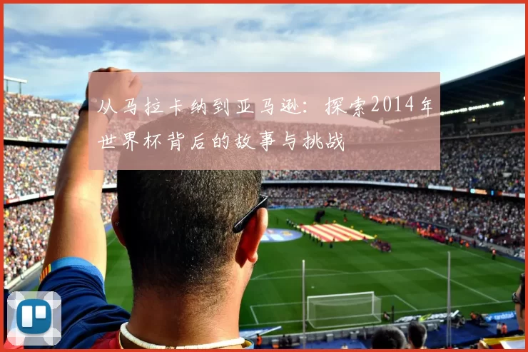 从马拉卡纳到亚马逊：探索2014年世界杯背后的故事与挑战