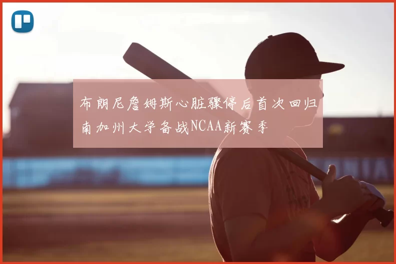 布朗尼詹姆斯心脏骤停后首次回归南加州大学备战NCAA新赛季