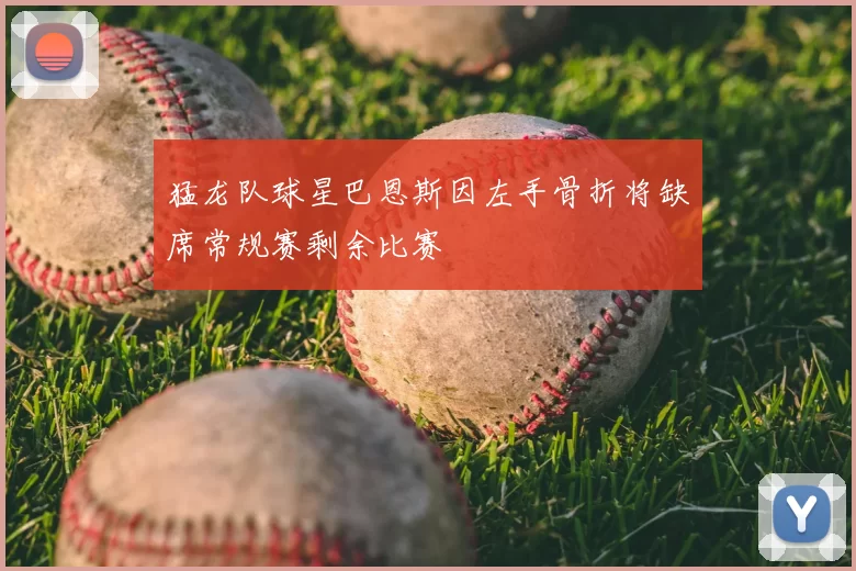 猛龙队球星巴恩斯因左手骨折将缺席常规赛剩余比赛