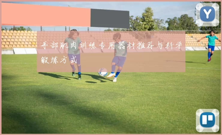 手部肌肉训练专用器材推荐与科学锻炼方式