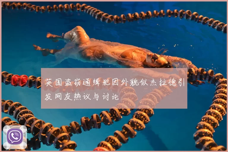 英国盗窃通缉犯因外貌似杰拉德引发网友热议与讨论