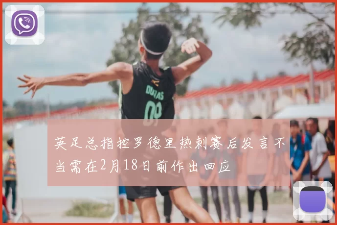 英足总指控罗德里热刺赛后发言不当需在2月18日前作出回应