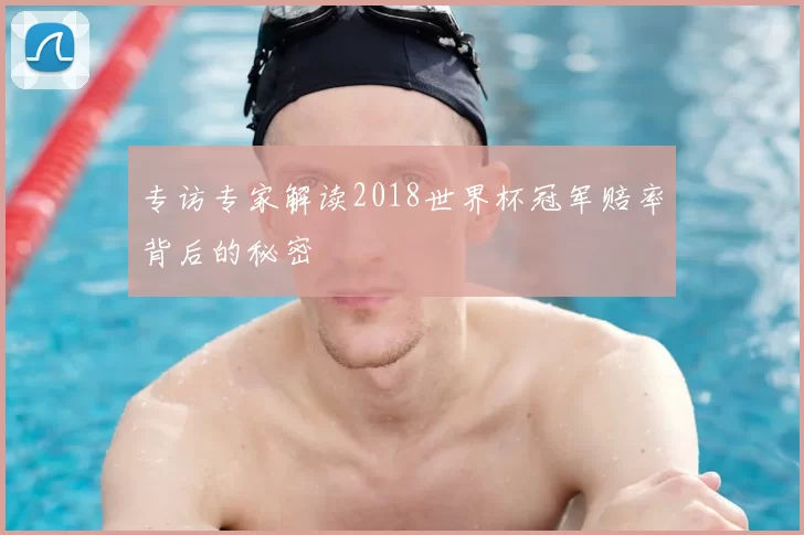 专访专家解读2018世界杯冠军赔率背后的秘密