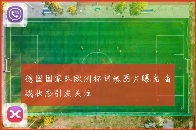 德国国家队欧洲杯训练图片曝光 备战状态引发关注