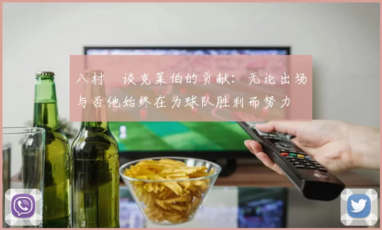 八村塁谈克莱伯的贡献：无论出场与否他始终在为球队胜利而努力