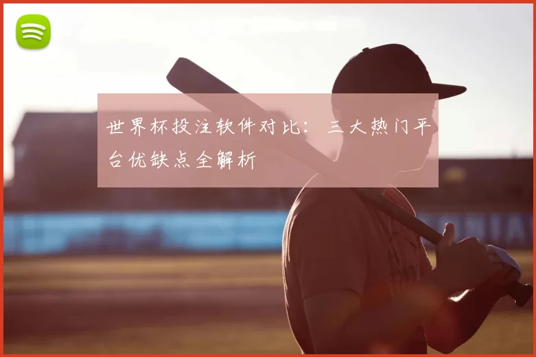 世界杯投注软件对比：三大热门平台优缺点全解析