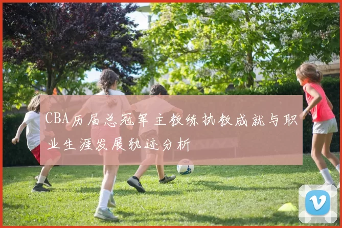 CBA历届总冠军主教练执教成就与职业生涯发展轨迹分析