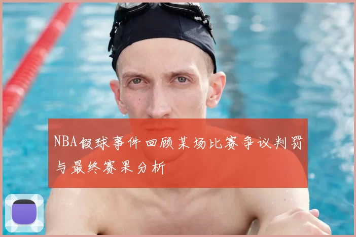 NBA假球事件回顾某场比赛争议判罚与最终赛果分析