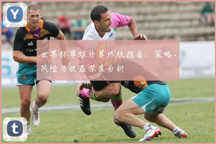 世界杯串球计算终极指南：策略、风险与收益深度分析