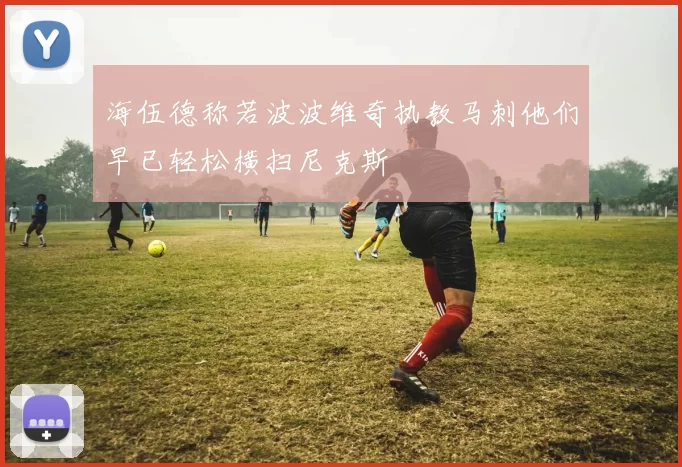 海伍德称若波波维奇执教马刺他们早已轻松横扫尼克斯