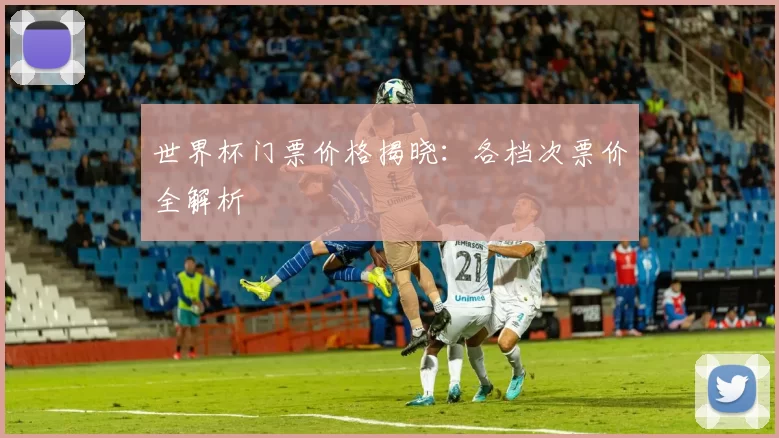 世界杯门票价格揭晓:各档次票价全解析