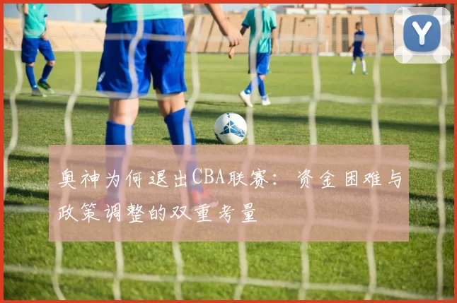 奥神为何退出CBA联赛：资金困难与政策调整的双重考量