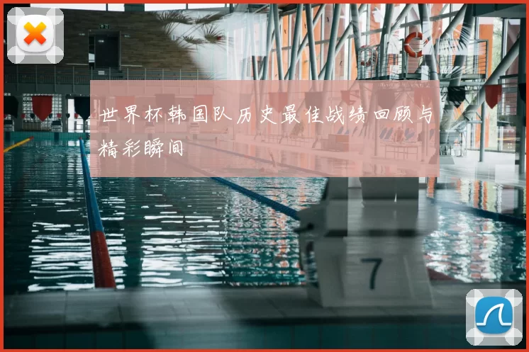 世界杯韩国队历史最佳战绩回顾与精彩瞬间