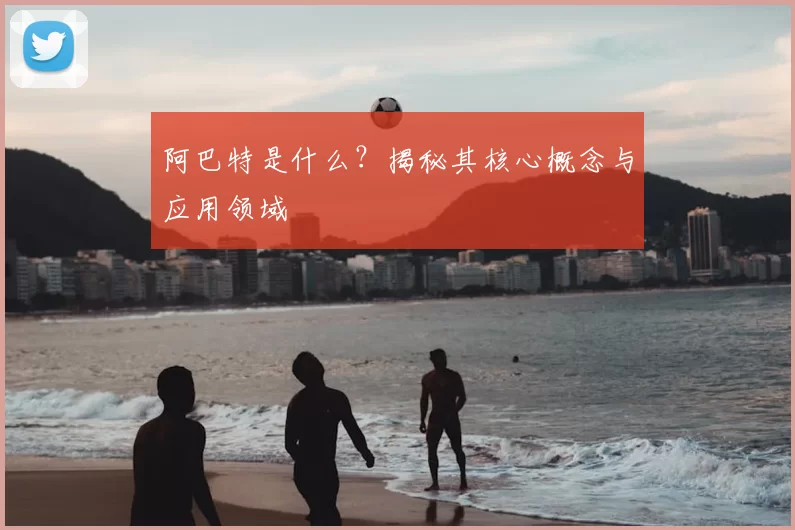 阿巴特是什么?揭秘其核心概念与应用领域