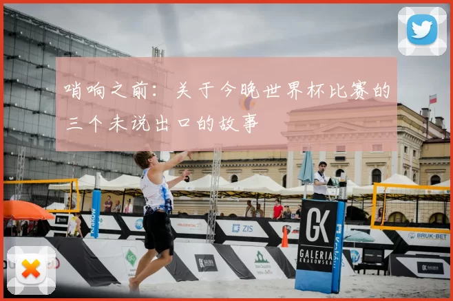 哨响之前：关于今晚世界杯比赛的三个未说出口的故事
