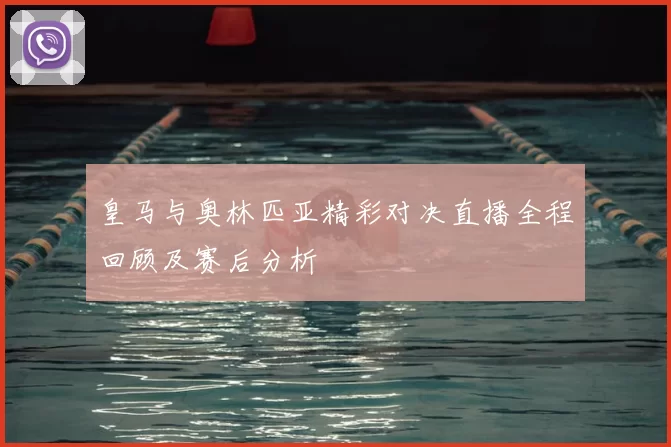皇马与奥林匹亚精彩对决直播全程回顾及赛后分析