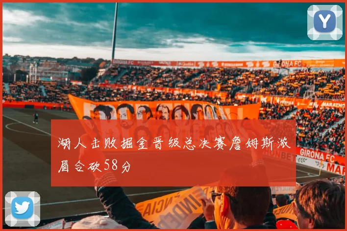 湖人击败掘金晋级总决赛詹姆斯浓眉合砍58分