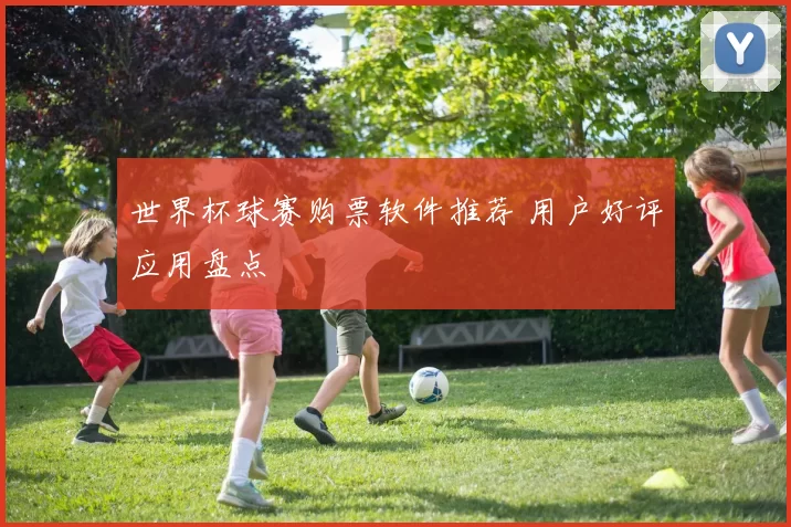 世界杯球赛购票软件推荐 用户好评应用盘点
