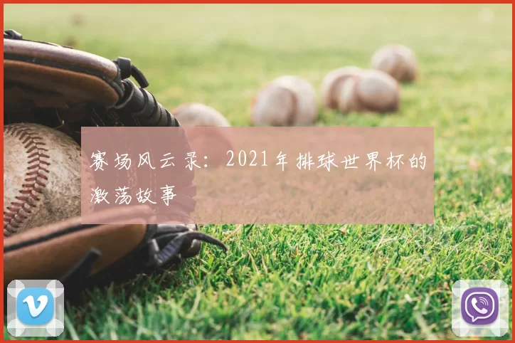 赛场风云录：2021年排球世界杯的激荡故事