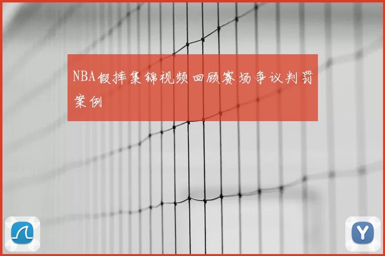 NBA假摔集锦视频回顾赛场争议判罚案例