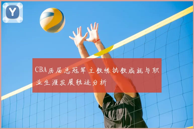 CBA历届总冠军主教练执教成就与职业生涯发展轨迹分析