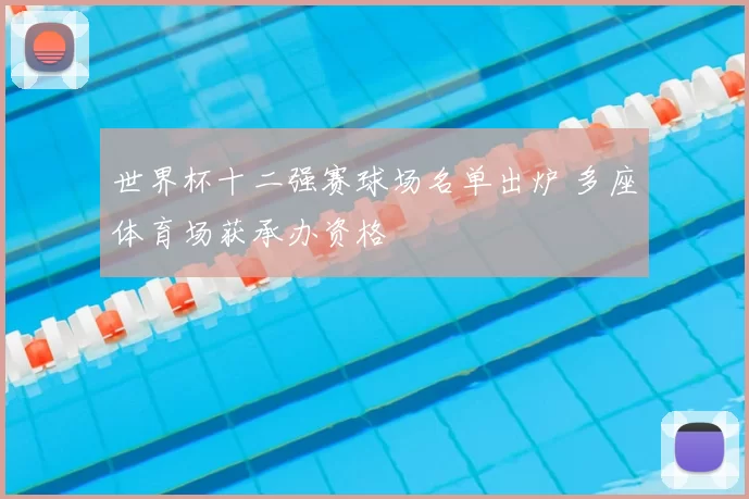 世界杯十二强赛球场名单出炉 多座体育场获承办资格