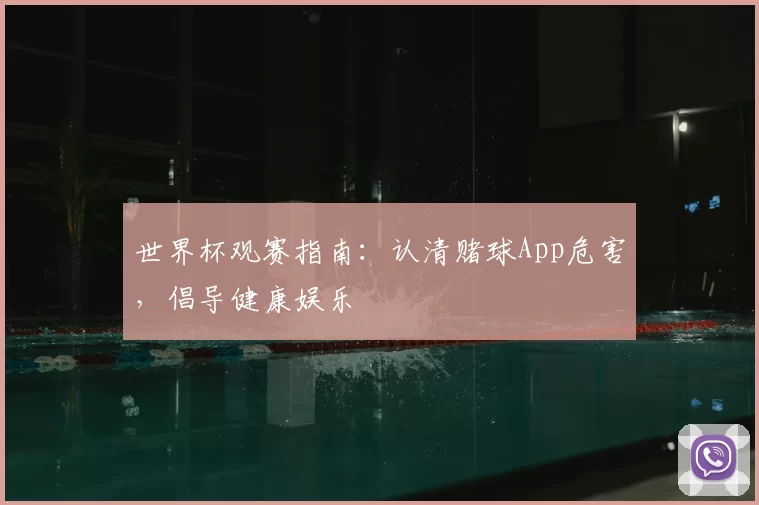 世界杯观赛指南：认清赌球App危害，倡导健康娱乐