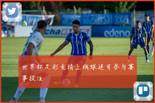世界杯足彩竞猜上线球迷可参与赛事投注