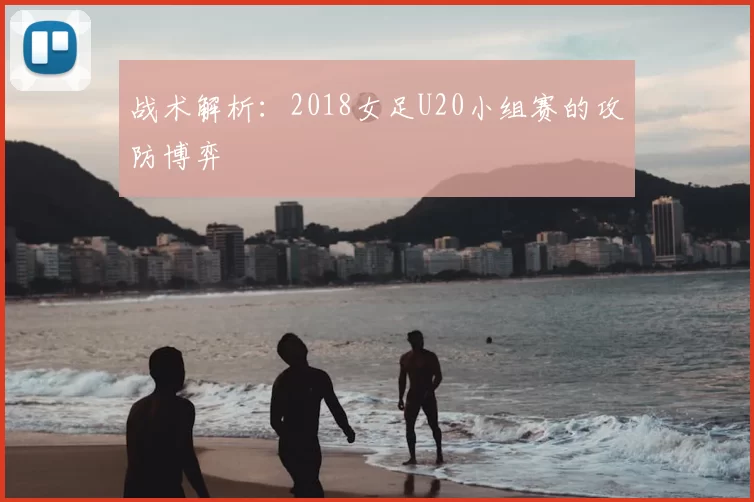 战术解析：2018女足U20小组赛的攻防博弈