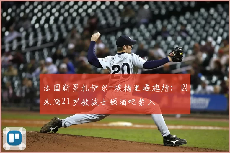 法国新星扎伊尔-埃梅里遇尴尬：因未满21岁被波士顿酒吧禁入