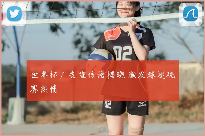 世界杯广告宣传语揭晓 激发球迷观赛热情