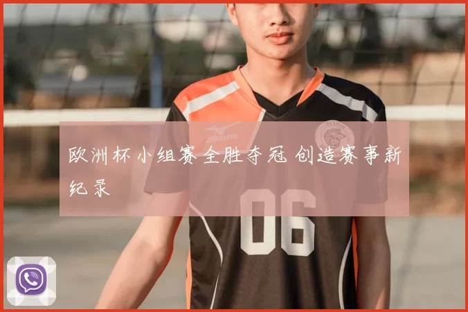 欧洲杯小组赛全胜夺冠 创造赛事新纪录