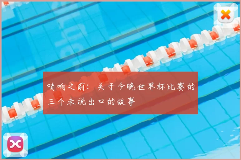哨响之前：关于今晚世界杯比赛的三个未说出口的故事