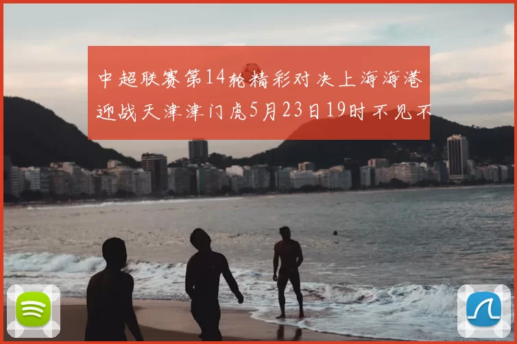 中超联赛第14轮精彩对决上海海港迎战天津津门虎5月23日19时不见不散