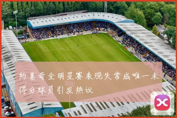 约基奇全明星赛表现失常成唯一未得分球员引发热议