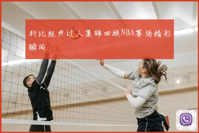 科比经典过人集锦回顾NBA赛场精彩瞬间