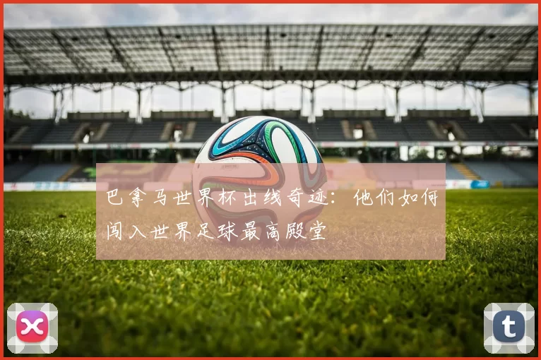 巴拿马世界杯出线奇迹：他们如何闯入世界足球最高殿堂