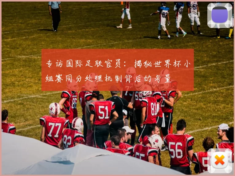 专访国际足联官员：揭秘世界杯小组赛同分处理机制背后的考量