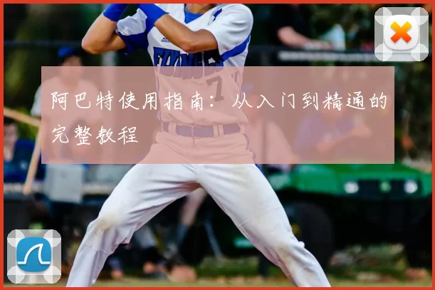 阿巴特使用指南：从入门到精通的完整教程